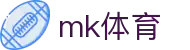 MK体育(MKsport集团)股份公司